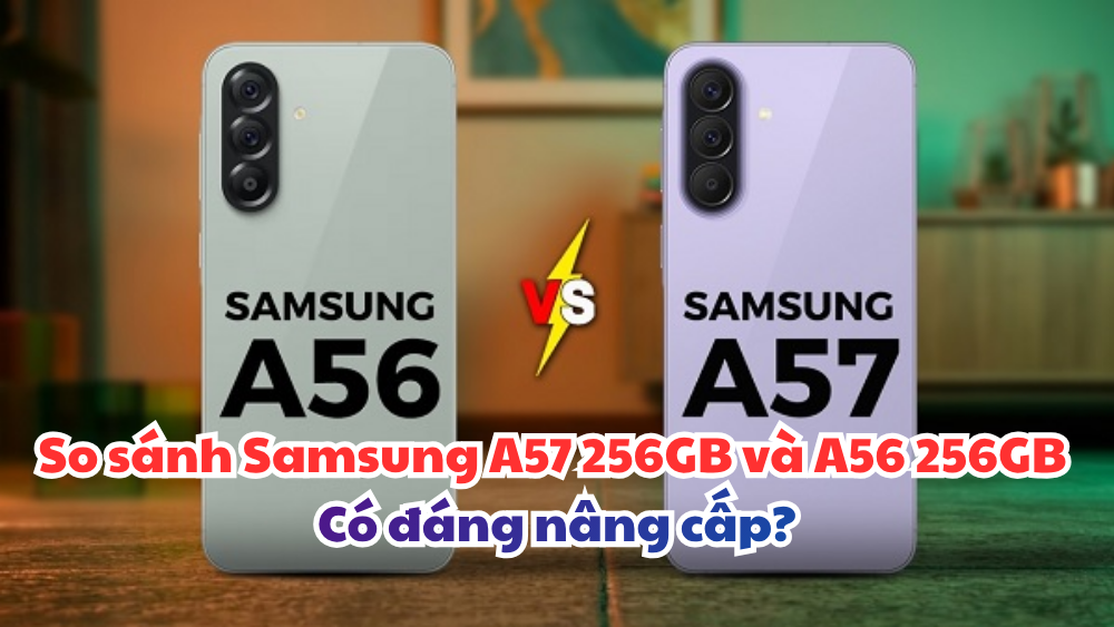 So sánh Samsung A57 256GB và A56 256GB Có đáng nâng cấp?